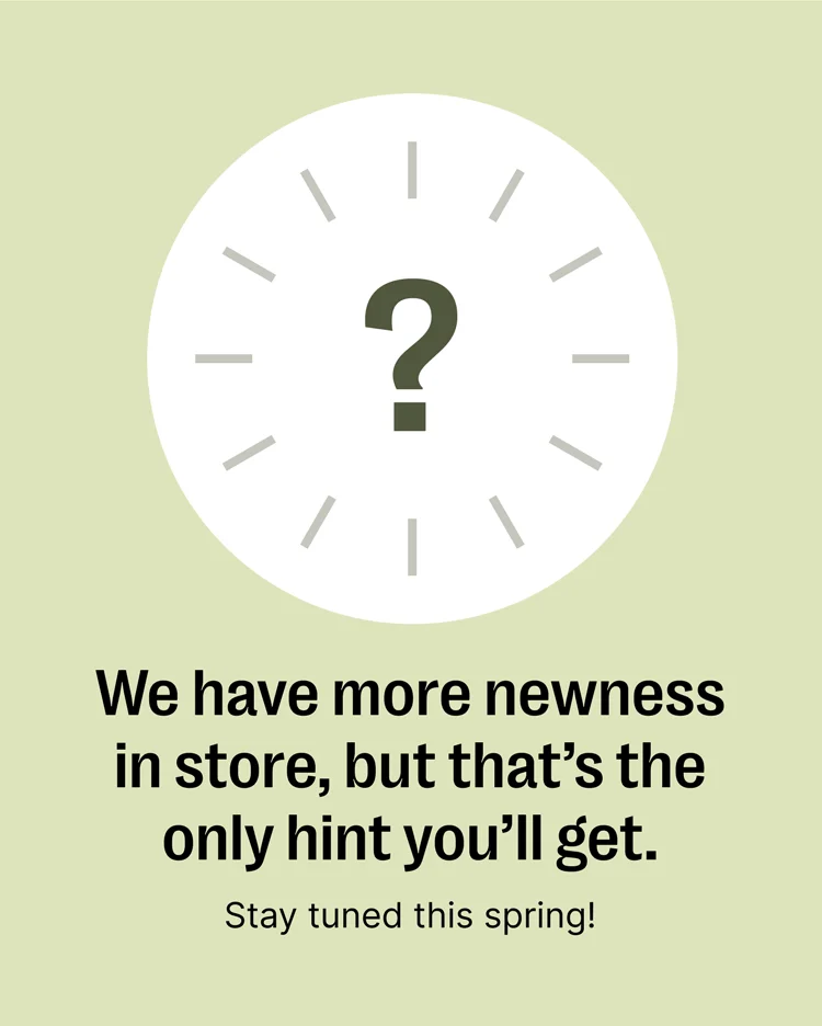 We have more newness coming soon...stay tuned this Spring!