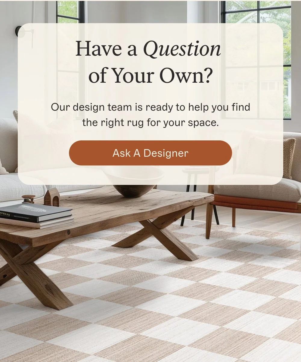 Have a Question of Your Own? Our design team is ready to help you find the right rug for your space. Ask A Designer