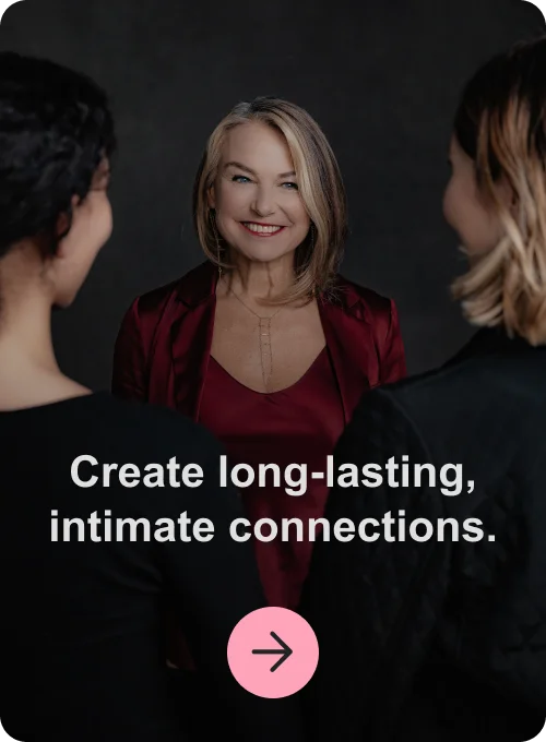 Create long-lasting, intimate connections.