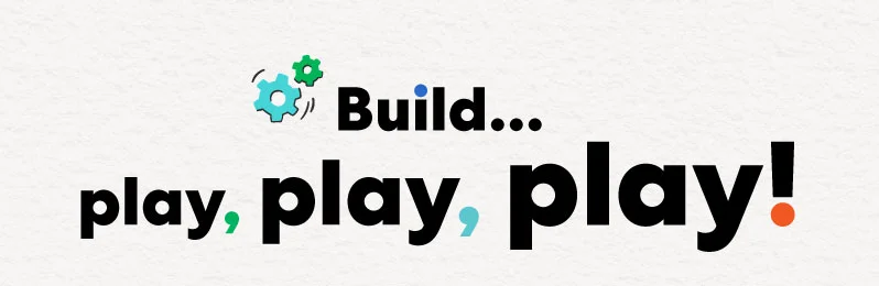 Build... Play, play, play!