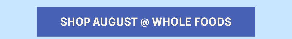 [SHOP AUGUST @ WHOLE FOODS]