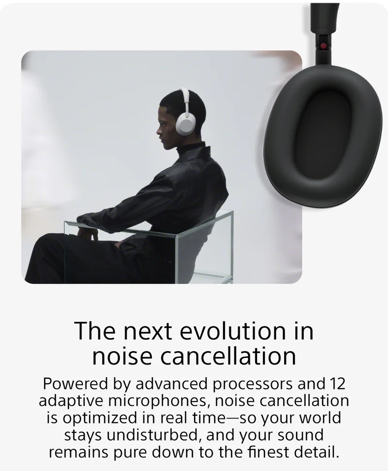 The next evolution in noise cancellation | Powered by advanced processors and 12 adaptive microphones, noise cancellation is optimized in real time—so your world stays undisturbed, and your sound remains pure down to the finest detail.
