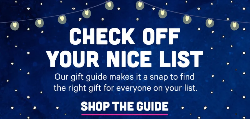 Check off your nice list - our gift guide makes it a snap to find the right gift for everyone on your list.