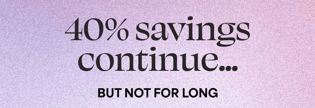 30% savings continue... BUT NOT FOR LONG