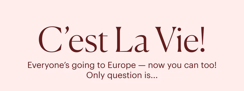 C'est La Vie! Everyone's going to Europe - now you can too! Only question is...