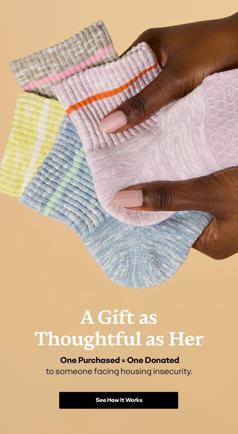A Gift as Thoughtful as Her | 
                 One Purchased = One Donated
                 to someone facing housing insecurity. | See How It Works