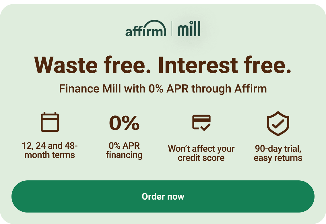 Curious how to fit Mill into your Budget? Affirm makes it easy with 0% APR and options to spread payments over 12, 24 or 48 months. Click button to order with Affirm.