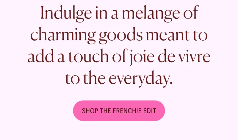Indulge in a melange of charming goods meant to add a touch of joie de vivre to the everyday.
