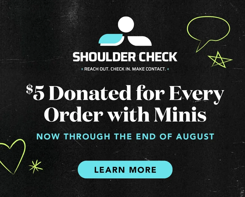 $5 donated to Shoulder Check Foundation for every order with minis now through the end of August.