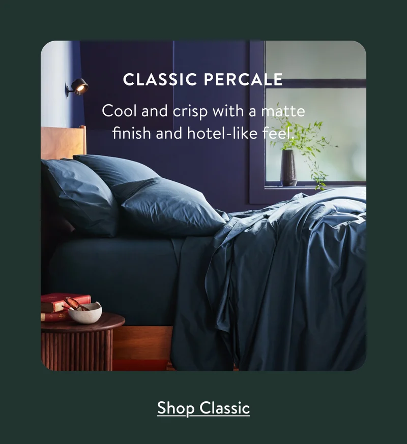 Classic Percale: Cool and crisp with a matte finish and a hotel-like feel