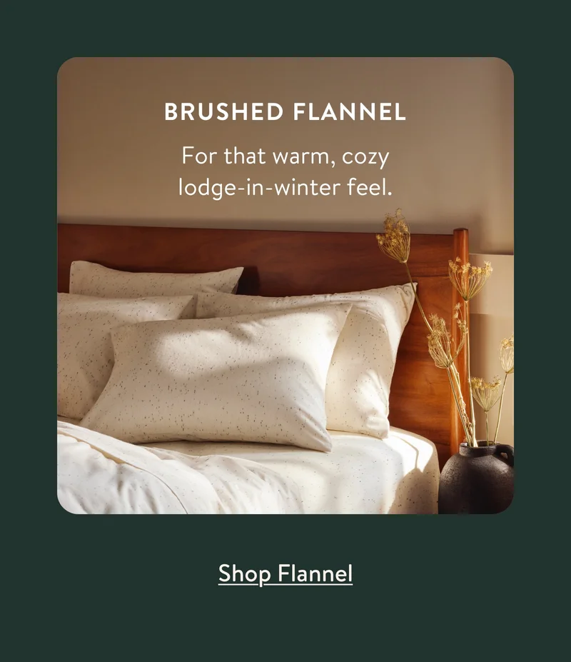 Brushed Flannel: For that warm, cozy lodge-in winter feel