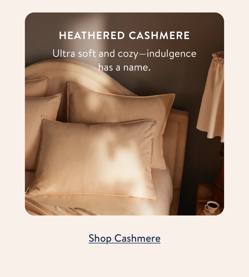Heathered Cashmere: Ultra soft and cozy - indulgence has a name.
