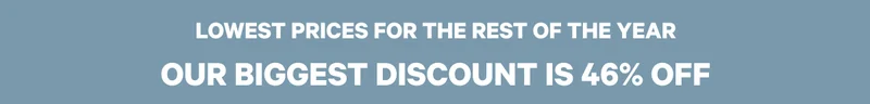 Lowest prices for the rest of the year - Our biggest discount is 46% Off