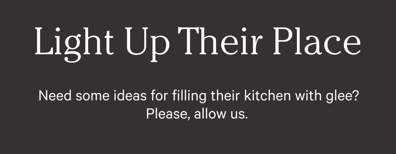 Light Up Their Place - Need some ideas for filling their kitchen with glee? Please, allow us,