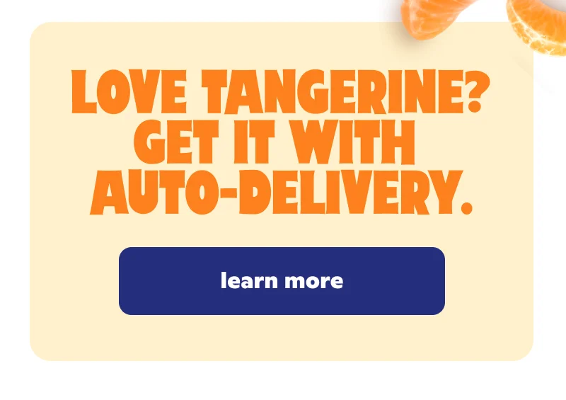 Love Tangerine? Get it with auto-delivery.