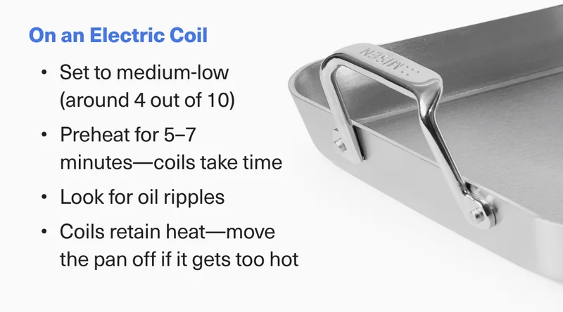 On an Electric Coil: Start on medium-low heat for 4-10 minutes. They can take some time to warm up.