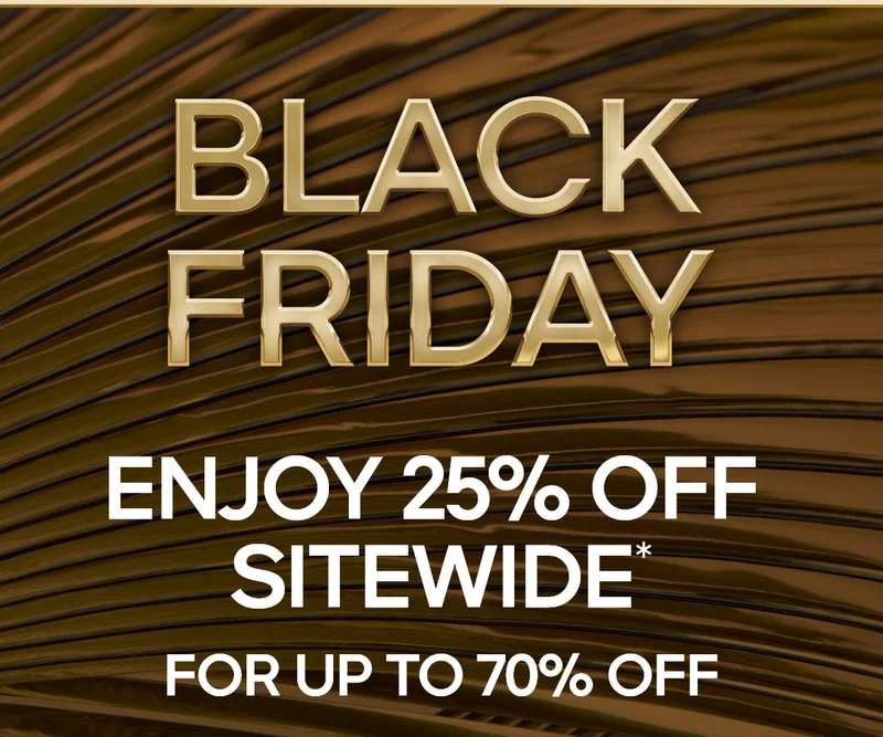 BLACK FRIDAY 25% OFF SITEWIDE* FOR UP TO 70% OFF