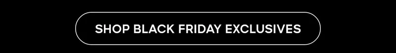 SHOP BLACK FRIDAY EXCLUSIVES