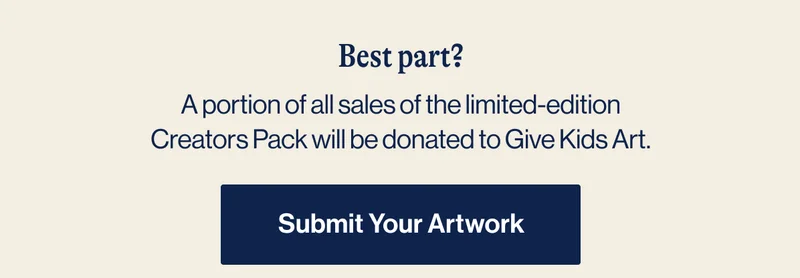 Best Part? A portion of all sales of the limited-edition Creators Pack will be donated to Give Kids Art. Submit Your Artwork
