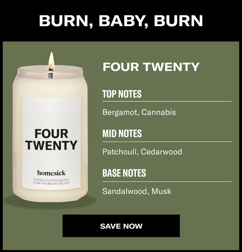 Burn, baby, burn | Four Twenty | Top Notes | Bergamot, Cannabis | Mid Notes | Patchouli, Cedarwood | Base Notes | Sandalwood, Musk | Save now