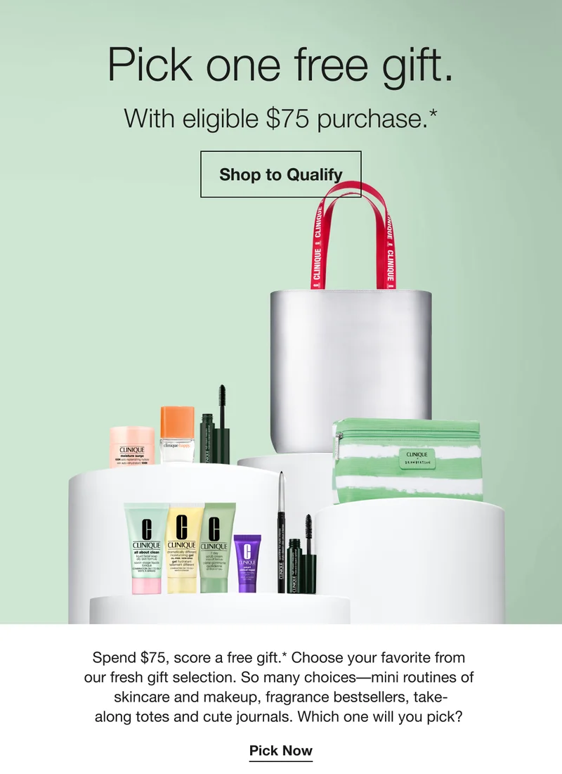 Pick one free gift. | With eligible $75 purchase.* | Shop to Qualify | Spend $75, score a free gift.* Choose your favorite from our fresh gift selection. So many choices-mini routines of skincare and makeup, fragrance bestsellers, take-along totes and cute journals. Which one will you pick? | Pick Now