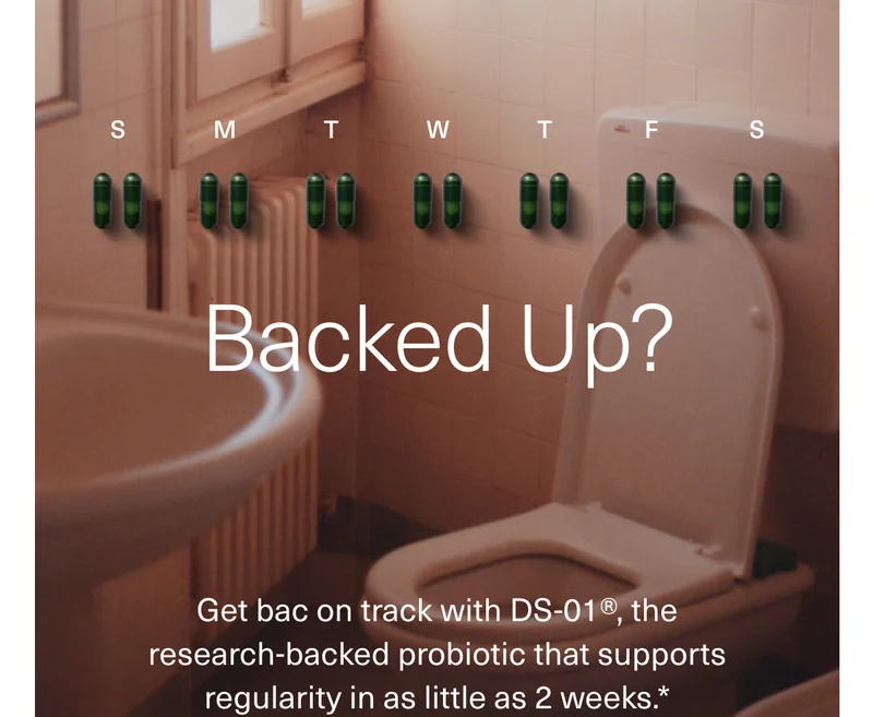 S | M | T | W | T | F | S | Backed Up? | Get bac on track with DS-01®, the research-backed probiotic that supports regularity in as little as 2 weeks.*
