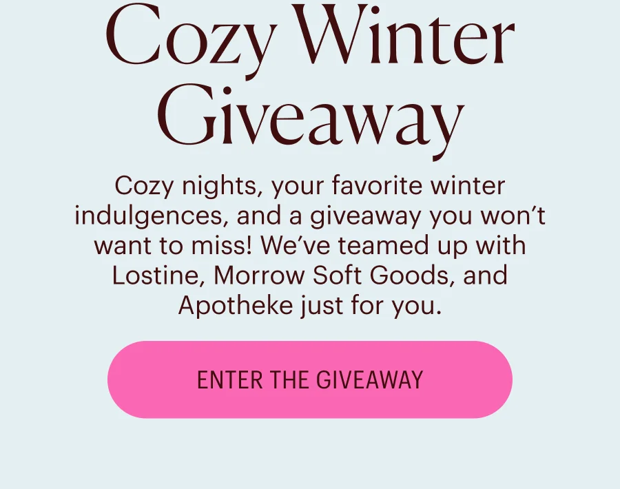 Cozy Winter Giveaway: Cozy nights, your favorite winter indulgences, and a giveaway you won’t want to miss! We’ve teamed up with Lostine, Morrow Soft Goods, and Apotheke just for you. Enter the Giveaway
