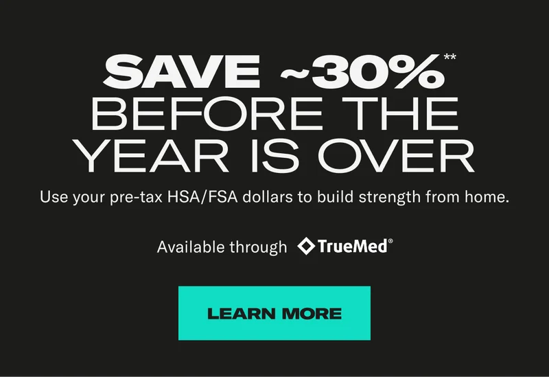 Save ~30%** before the year is over. Use your pre-tax HSA/FSA dollars to build strength from home. Learn More