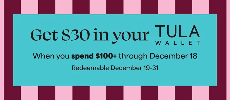 Get $30 in your Tula Wallet. When you spend $100+ through December 18 Redeemable December 19-31