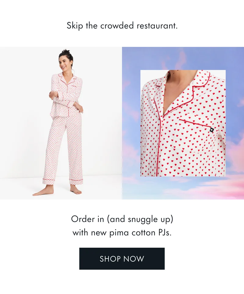 Skip the crowded restaurant. Order in (and snuggle up) with new pima cotton PJs.