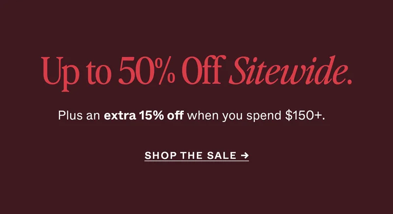 Up to 50% Off Sitewide. Plus, an extra 15% off when you spend $150+.