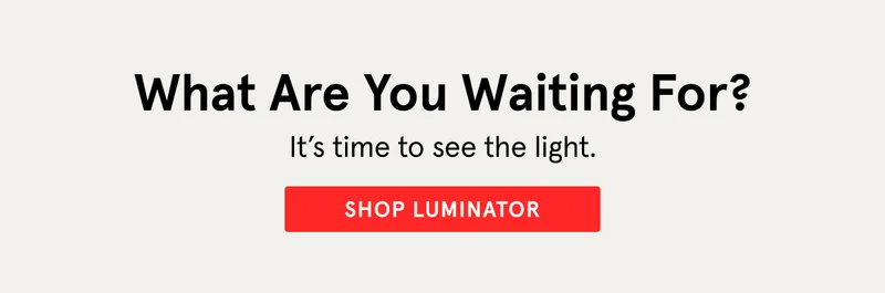 What Are You Waiting For? Shop Luminator!