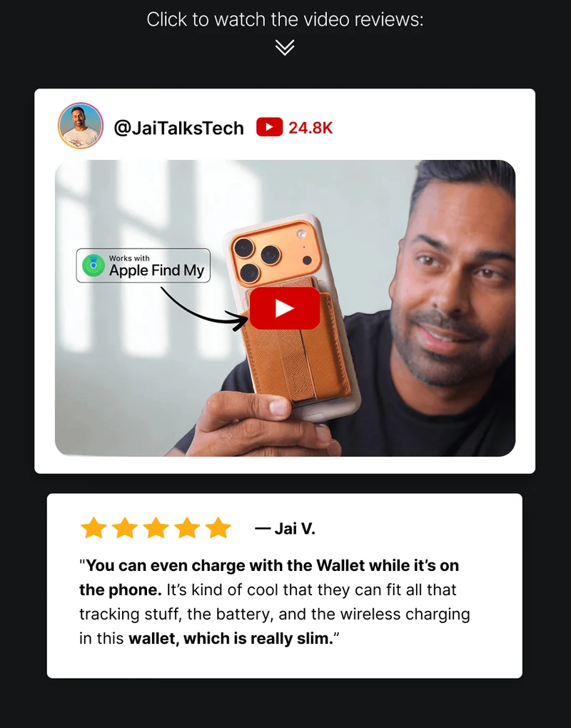 Click to watch the video reviews: @JaiTalksTech 24.8K — Jai V. "You can even charge with the Wallet while it’s on the phone. It’s kind of cool that they can fit all that tracking stuff, the battery, and the wireless charging in this wallet, which is really slim.”