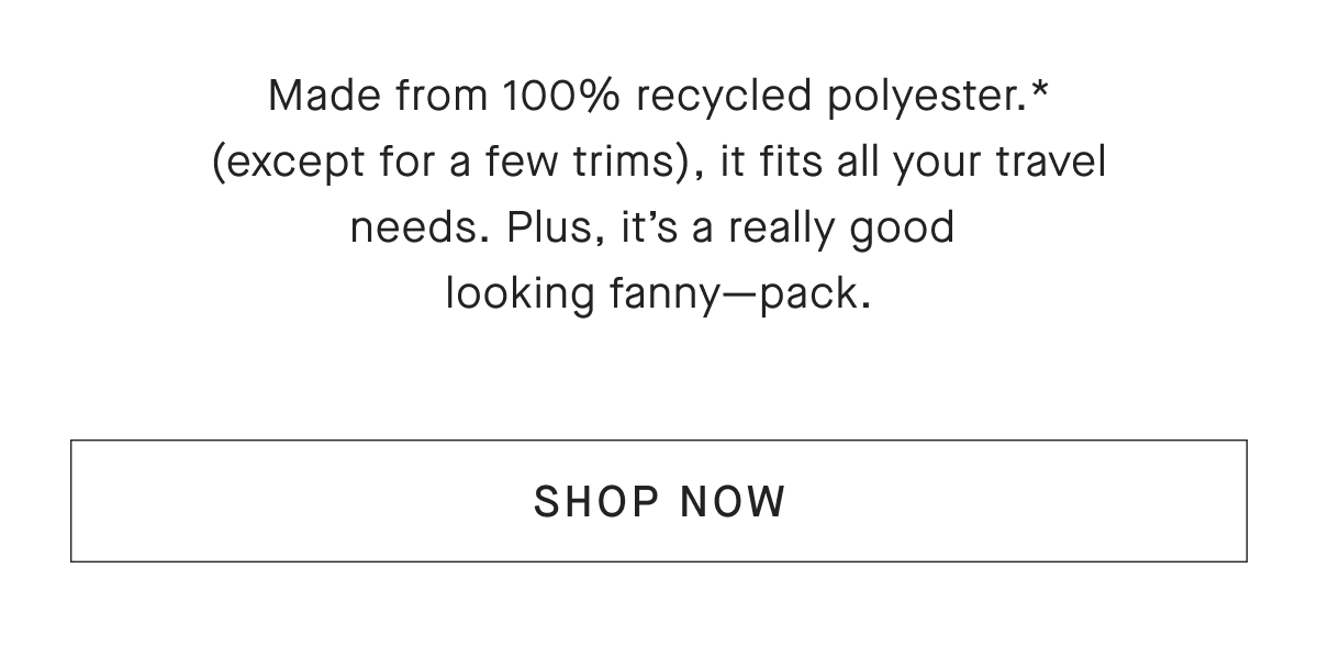 Made from 100% recycled polyester.* (except for a few trims), it fits all your travel needs. Plus, it's a really good ooking fanny—pack. [SHOP NOW]