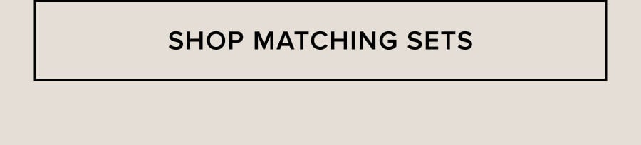 SHOP MATCHING SETS