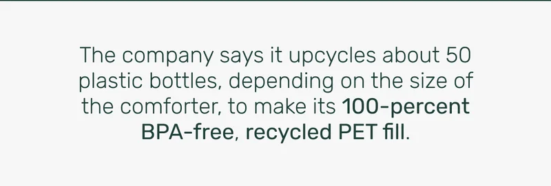The company says it upcycles about 50 plastic bottles, depending on the size of the comforter, to make its 100-percent BPA-free, recycled PET fill.