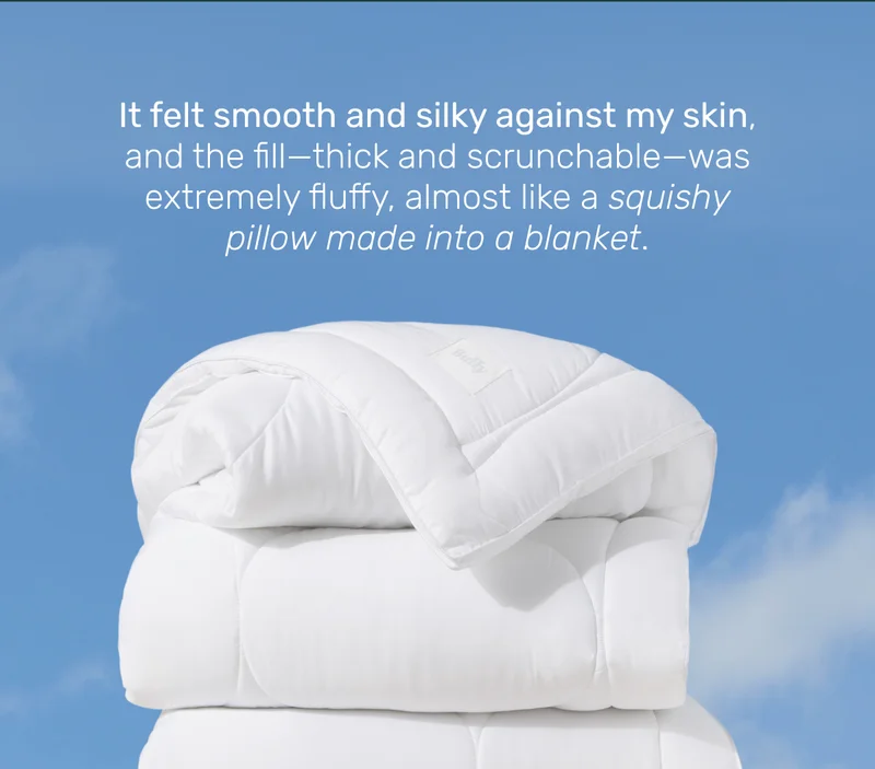 It felt smooth and silky against my skin, and the fill—thick and scrunchable—was extremely fluffy, almost like a squishy pillow made into a blanket.