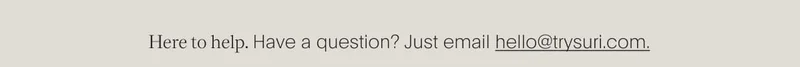 here to help. have a question? just email hello@trysuri.com.