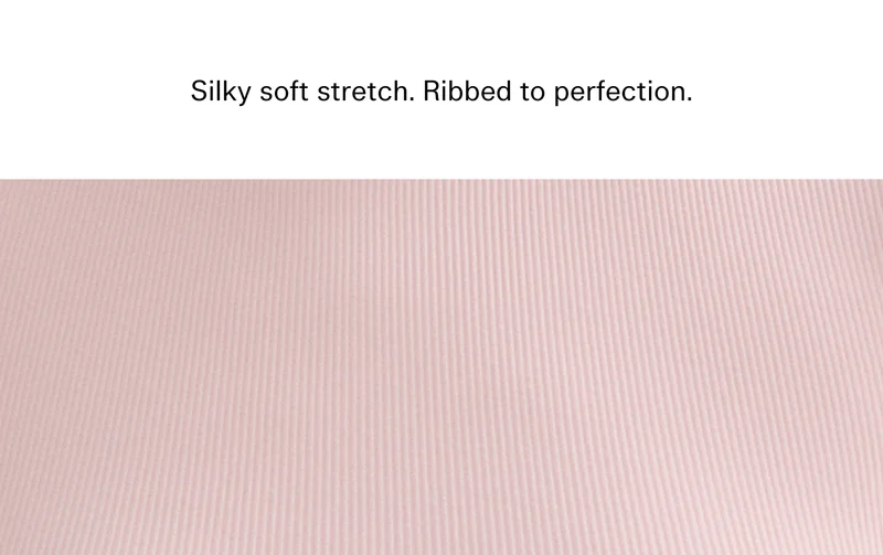Silky soft stretch. Ribbed to perfection.