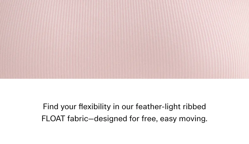 Find your flexibility in our feather-light ribbed FLOAT fabric—designed for free, easy moving.