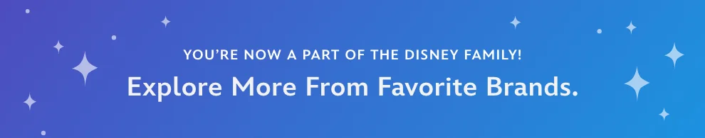 You're now a part of the Disney family! Explore more from your favorite brands.