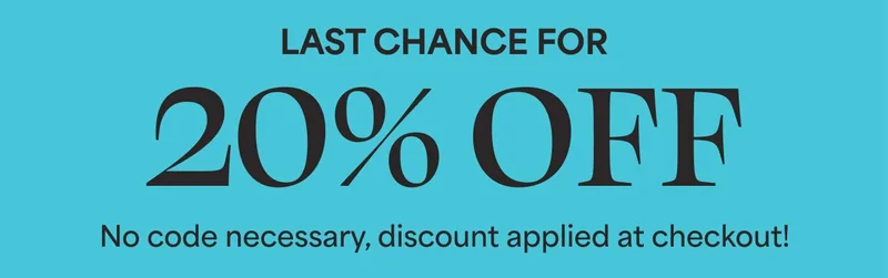 LAST CHANCE FOR 20% OFF. No code necessary, discount applied at checkout!