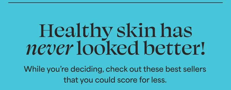 Healthy skin has never looked better! While you're deciding, check out these best sellers that you could score for less.