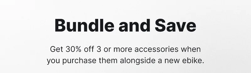 bundle and save get 30% off 3 or more accessories when you purchase them alongside a new ebike.