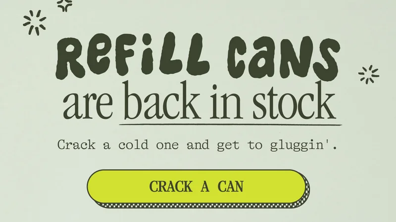 REFILL CANS ARE BACK IN STOCK!! Crack a cold one and get to gluggin'. CRACK A CAN