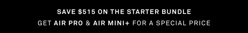 Save $515 on the Starter Bundle - Get Air Pro and Air Mini+ for a special price