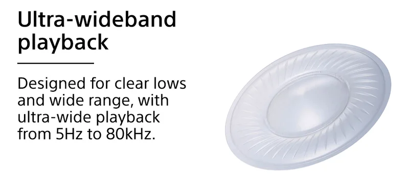 Ultra-wideband playback | Designed for clear lows and wide range, with ultra-wide playback from 5 Hz to 80 kHz.