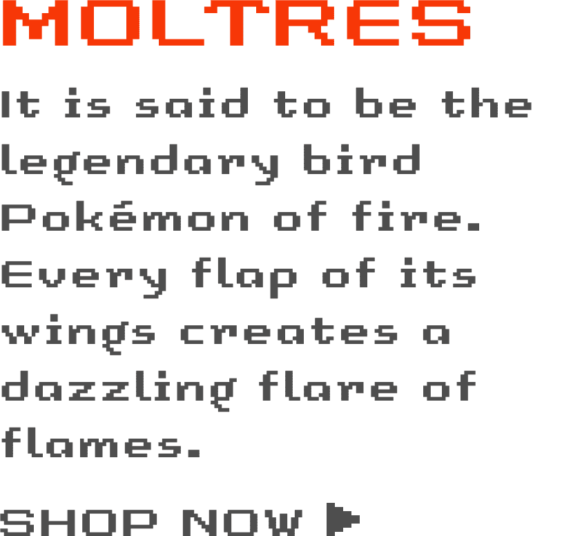Moltres: It is said to be the legendary bird Pokémon of fire. Every flap of its wings creates a dazzling flare of flames.  - SHOP NOW ›