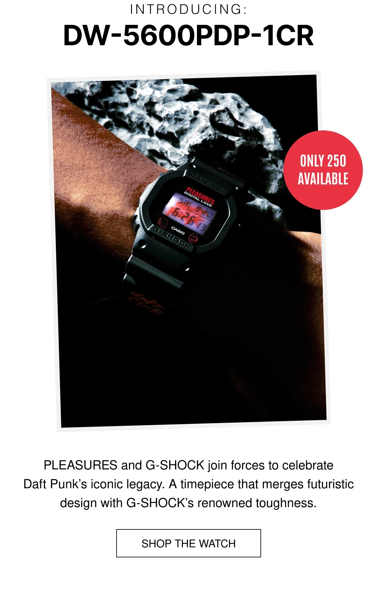 INTRODUCING: DW-5600PDP-1CR | ONLY 250 AVAILABLE | PLEASURES and G-SHOCK join forces to celebrate Daft Punk's iconic legacy. A timepiece that merges futuristic design with G-SHOCK's renowned toughness | SHOP THE WATCH