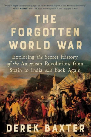 BOOK | The Forgotten World War: Exploring the Secret History of the American Revolution, from Spain to India and Back Again by Derek Baxter